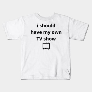 i should have my own TV show Kids T-Shirt